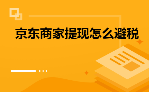 京东开店提现具体怎样避税？有哪些必要的条件？